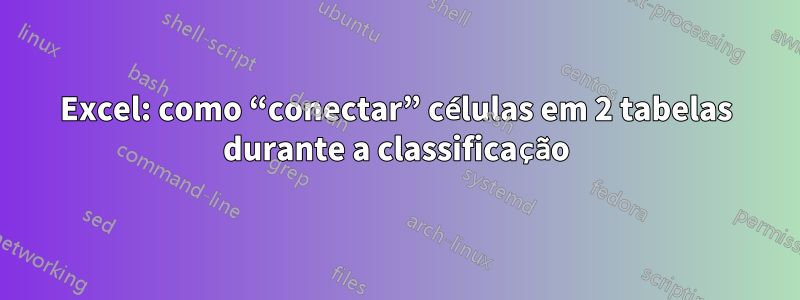 Excel: como “conectar” células em 2 tabelas durante a classificação