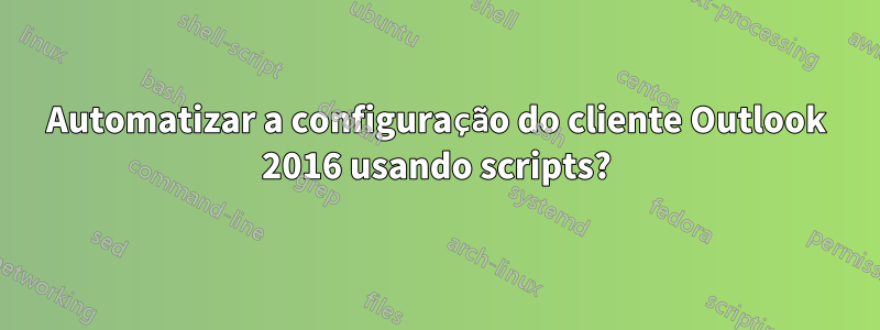 Automatizar a configuração do cliente Outlook 2016 usando scripts?