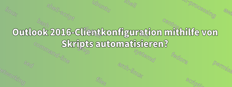 Outlook 2016-Clientkonfiguration mithilfe von Skripts automatisieren?