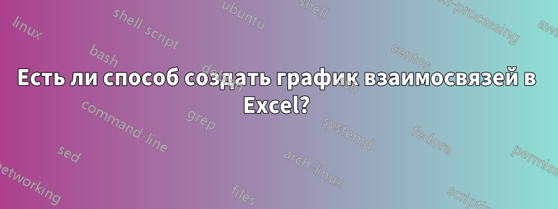 Есть ли способ создать график взаимосвязей в Excel?