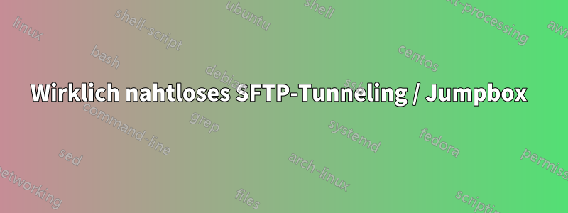 Wirklich nahtloses SFTP-Tunneling / Jumpbox 