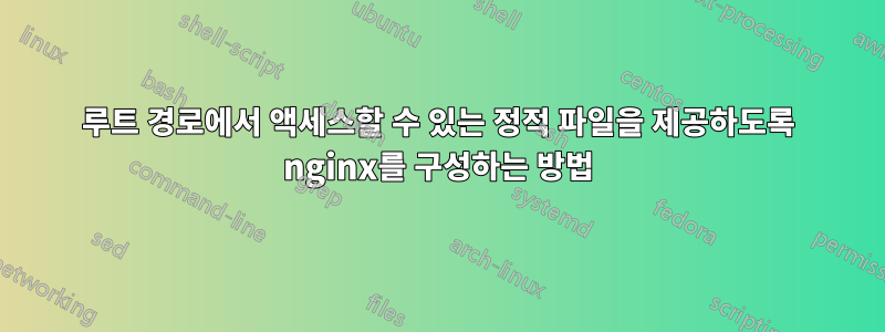 루트 경로에서 액세스할 수 있는 정적 파일을 제공하도록 nginx를 구성하는 방법