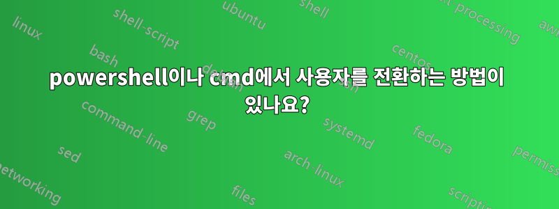 powershell이나 cmd에서 사용자를 전환하는 방법이 있나요?