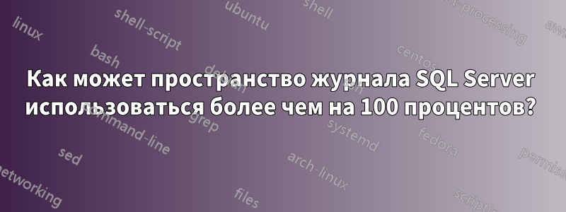 Как может пространство журнала SQL Server использоваться более чем на 100 процентов?