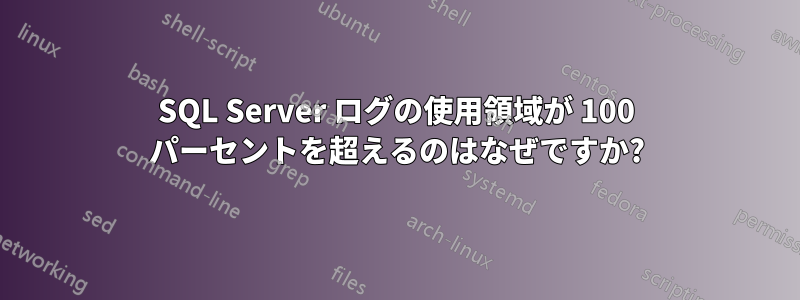 SQL Server ログの使用領域が 100 パーセントを超えるのはなぜですか?