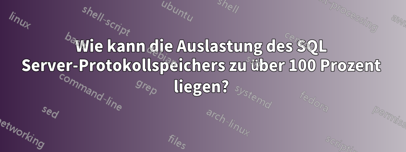 Wie kann die Auslastung des SQL Server-Protokollspeichers zu über 100 Prozent liegen?