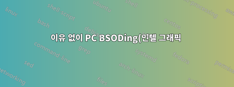 이유 없이 PC BSODing(인텔 그래픽)