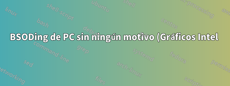 BSODing de PC sin ningún motivo (Gráficos Intel)