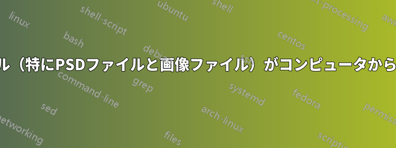 ファイル（特にPSDファイルと画像ファイル）がコンピュータから消える