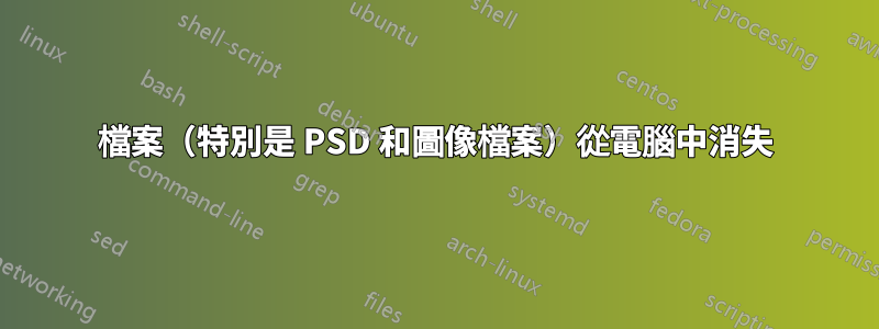 檔案（特別是 PSD 和圖像檔案）從電腦中消失