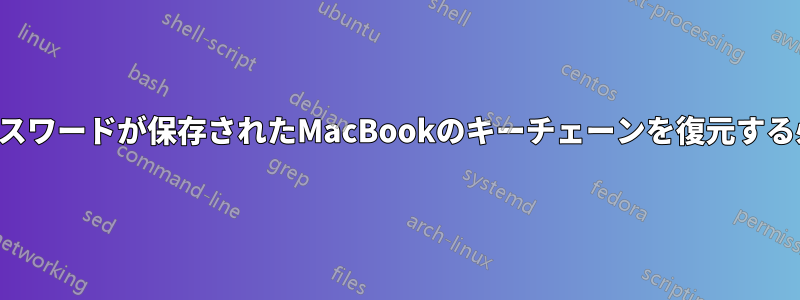 すべてのパスワードが保存されたMacBookのキーチェーンを復元する必要がある