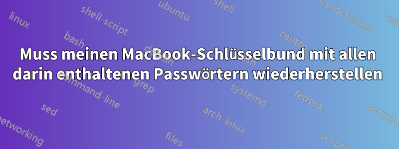 Muss meinen MacBook-Schlüsselbund mit allen darin enthaltenen Passwörtern wiederherstellen