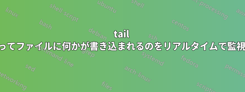 tail を使ってファイルに何かが書き込まれるのをリアルタイムで監視する