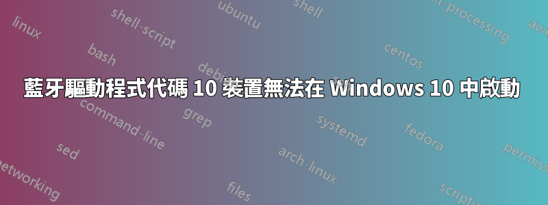 藍牙驅動程式代碼 10 裝置無法在 Windows 10 中啟動