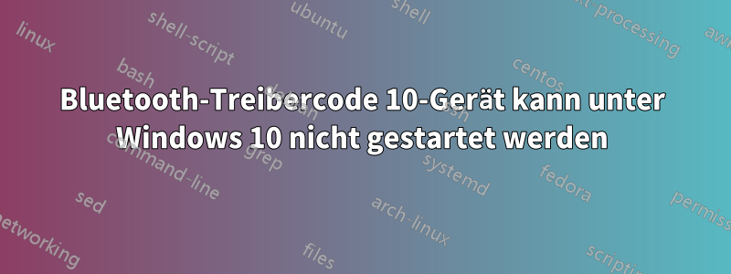 Bluetooth-Treibercode 10-Gerät kann unter Windows 10 nicht gestartet werden