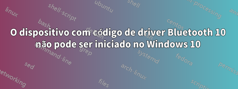 O dispositivo com código de driver Bluetooth 10 não pode ser iniciado no Windows 10