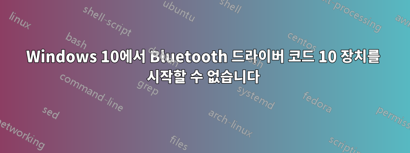 Windows 10에서 Bluetooth 드라이버 코드 10 장치를 시작할 수 없습니다