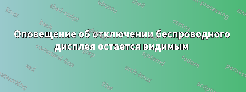 Оповещение об отключении беспроводного дисплея остается видимым