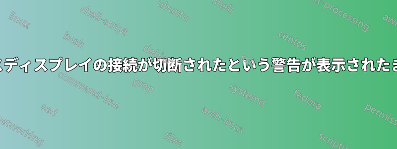 ワイヤレスディスプレイの接続が切断されたという警告が表示されたままになる