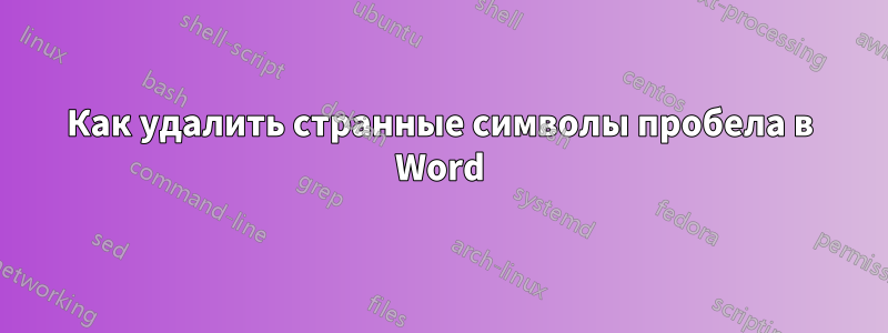 Как удалить странные символы пробела в Word