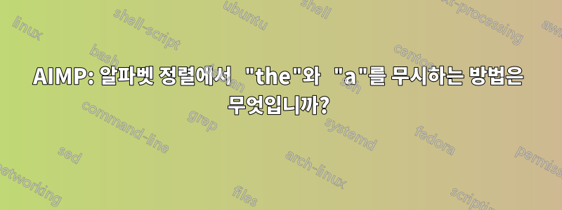 AIMP: 알파벳 정렬에서 "the"와 "a"를 무시하는 방법은 무엇입니까?