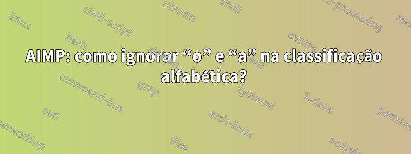 AIMP: como ignorar “o” e “a” na classificação alfabética?