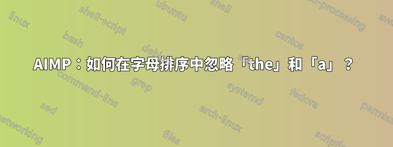 AIMP：如何在字母排序中忽略「the」和「a」？