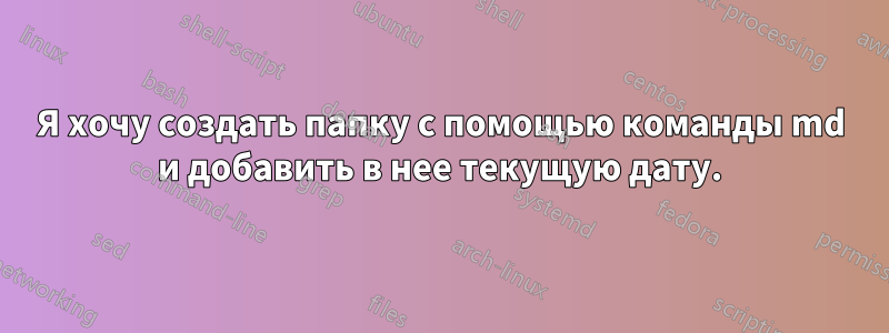 Я хочу создать папку с помощью команды md и добавить в нее текущую дату.