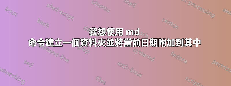 我想使用 md 命令建立一個資料夾並將當前日期附加到其中