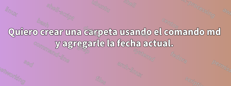 Quiero crear una carpeta usando el comando md y agregarle la fecha actual.