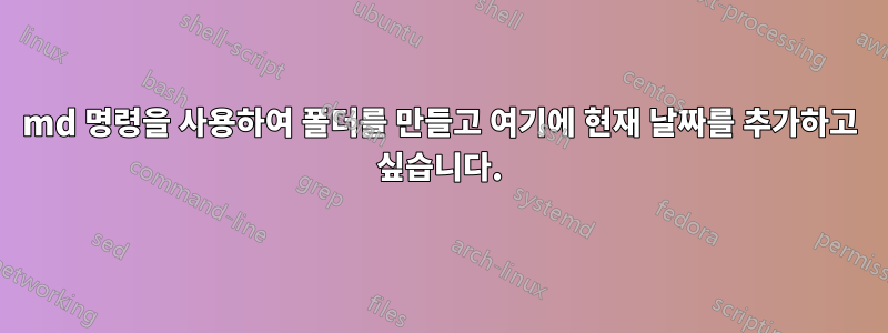 md 명령을 사용하여 폴더를 만들고 여기에 현재 날짜를 추가하고 싶습니다.