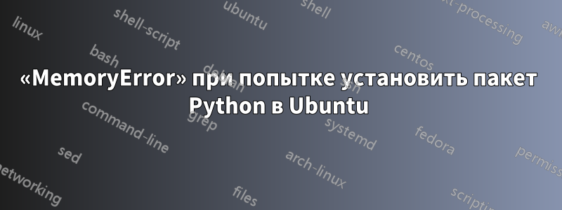 «MemoryError» при попытке установить пакет Python в Ubuntu