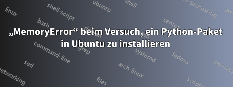 „MemoryError“ beim Versuch, ein Python-Paket in Ubuntu zu installieren