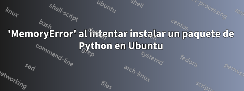 'MemoryError' al intentar instalar un paquete de Python en Ubuntu