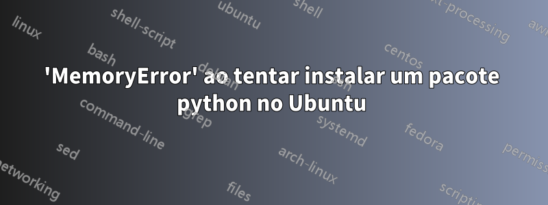 'MemoryError' ao tentar instalar um pacote python no Ubuntu