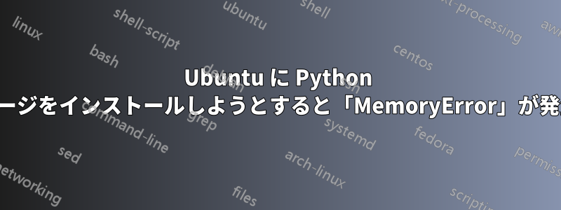 Ubuntu に Python パッケージをインストールしようとすると「MemoryError」が発生する