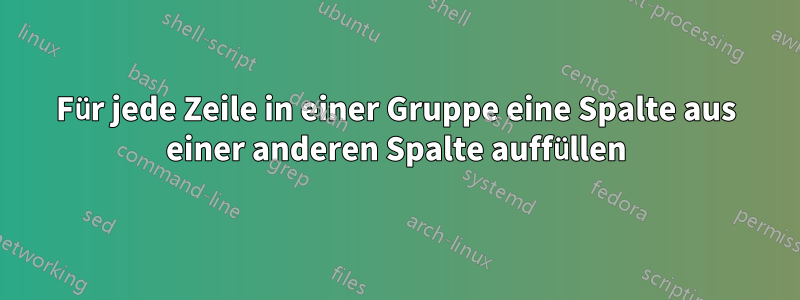 Für jede Zeile in einer Gruppe eine Spalte aus einer anderen Spalte auffüllen