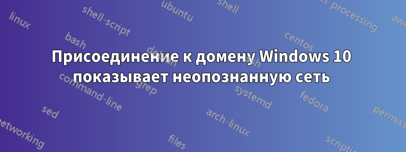 Присоединение к домену Windows 10 показывает неопознанную сеть