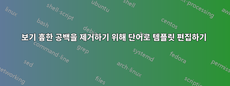 보기 흉한 공백을 제거하기 위해 단어로 템플릿 편집하기