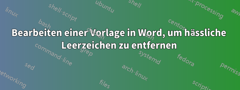 Bearbeiten einer Vorlage in Word, um hässliche Leerzeichen zu entfernen