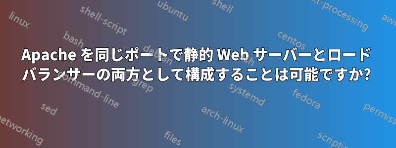 Apache を同じポートで静的 Web サーバーとロード バランサーの両方として構成することは可能ですか?