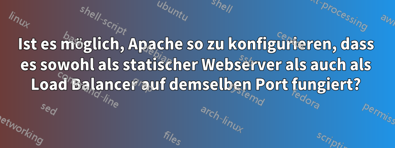 Ist es möglich, Apache so zu konfigurieren, dass es sowohl als statischer Webserver als auch als Load Balancer auf demselben Port fungiert?