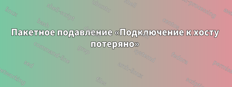 Пакетное подавление «Подключение к хосту потеряно»