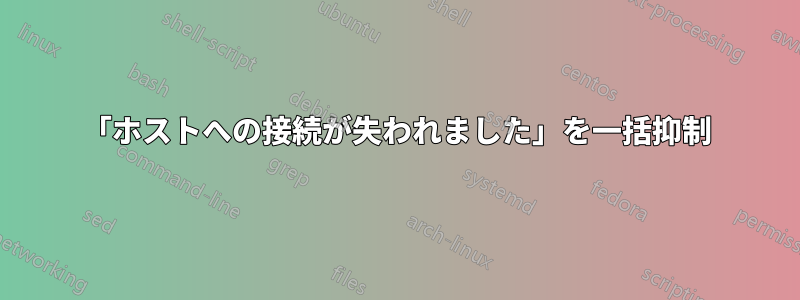 「ホストへの接続が失われました」を一括抑制