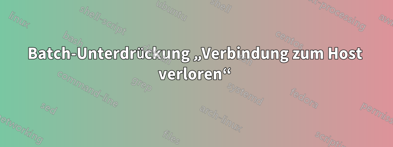 Batch-Unterdrückung „Verbindung zum Host verloren“