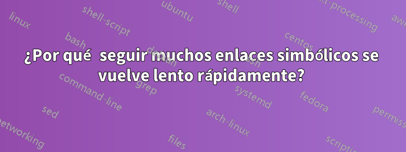 ¿Por qué seguir muchos enlaces simbólicos se vuelve lento rápidamente?