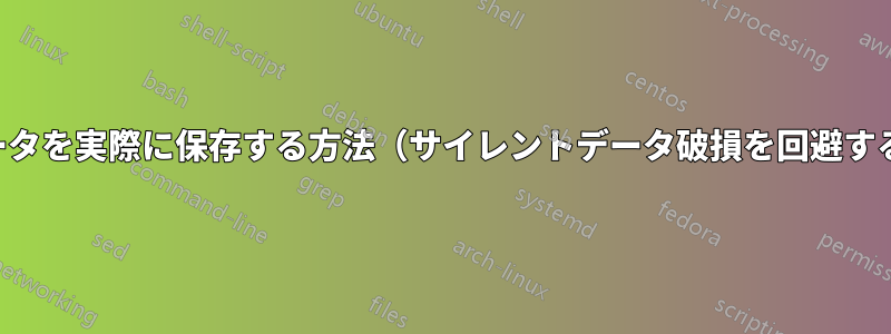 データを実際に保存する方法（サイレントデータ破損を回避する）