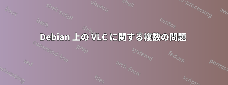 Debian 上の VLC に関する複数の問題