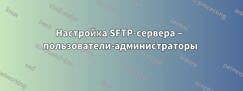 Настройка SFTP-сервера — пользователи-администраторы