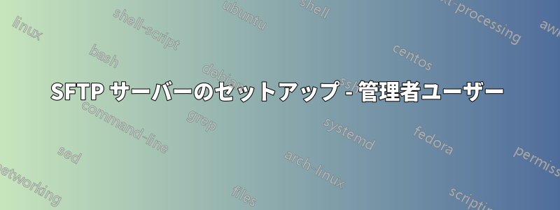 SFTP サーバーのセットアップ - 管理者ユーザー